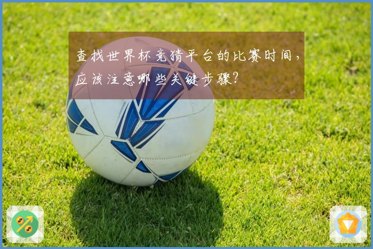 查找世界杯竞猜平台的比赛时间，应该注意哪些关键步骤？