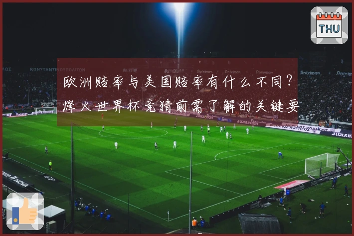欧洲赔率与美国赔率有什么不同？烽火世界杯竞猜前需了解的关键要素