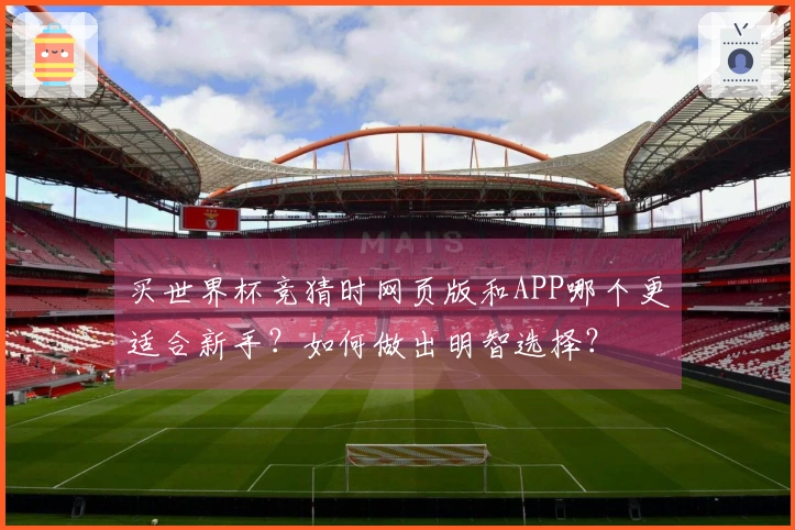 买世界杯竞猜时网页版和APP哪个更适合新手？如何做出明智选择？