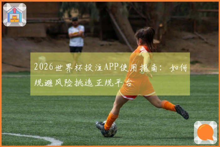 2026世界杯投注APP使用指南：如何规避风险挑选正规平台