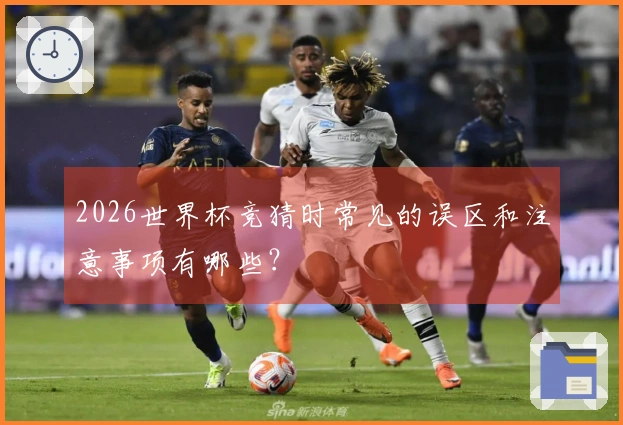 2026世界杯竞猜时常见的误区和注意事项有哪些？