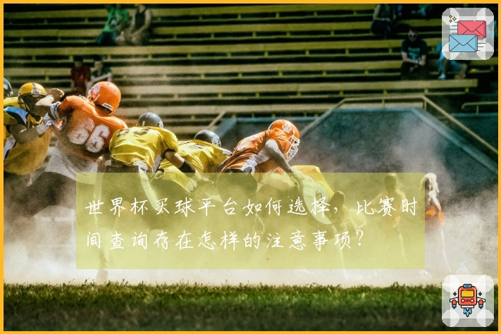 世界杯买球平台如何选择，比赛时间查询存在怎样的注意事项？