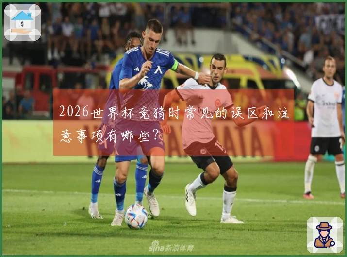 2026世界杯竞猜时常见的误区和注意事项有哪些？