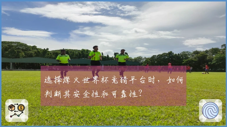 选择烽火世界杯竞猜平台时，如何判断其安全性和可靠性？