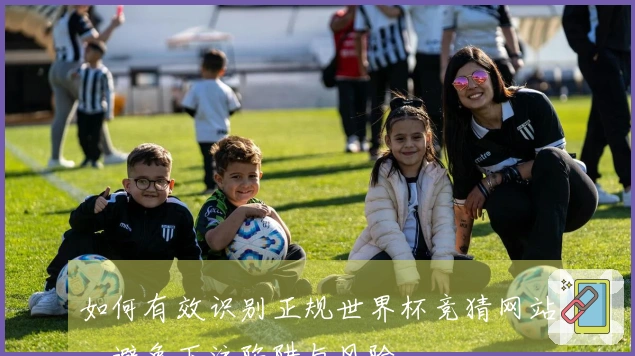 如何有效识别正规世界杯竞猜网站，避免下注陷阱与风险