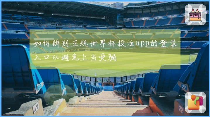 如何辨别正规世界杯投注app的登录入口以避免上当受骗